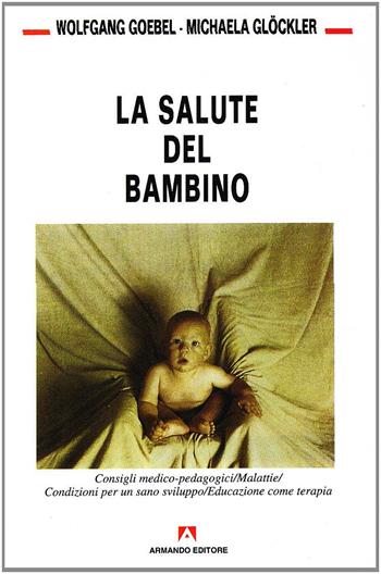 La salute del bambino. Consigli medico pedagogici. Malattie. Condizioni per un sano sviluppo - Wolfgang Goebel, Michaela Glöckler - Libro Armando Editore 2000, Bambini e genitori | Libraccio.it