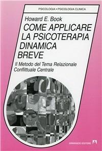 Come applicare la psicoterapia dinamica breve. Il metodo del tema relazionale conflittuale centrale - Howard E. Book - Libro Armando Editore 2000, Psicologia, psicologia clinica | Libraccio.it