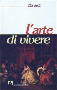 L'arte di vivere - Franz Ebhardt - Libro Armando Editore 2000, Scaffale aperto/Sociologia | Libraccio.it