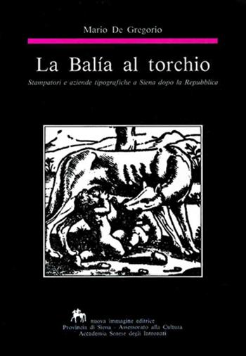 La balía al torchio. Stampatori e aziende tipografiche a Siena dopo la Repubblica - Mario De Gregorio - Libro NIE 1993 | Libraccio.it