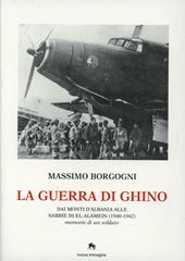 La guerra di Ghino. Dai monti d'Albania alle sabbie di El'-Alamein (1940-42). Memorie di un soldato