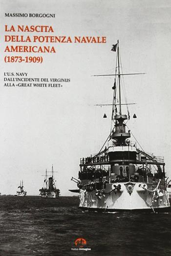 La nascita della potenza navale americana (1873-1909). l'US Navy dall'incidente del Virginius alla «Great White Fleet» - Massimo Borgogni - Libro NIE 2005 | Libraccio.it