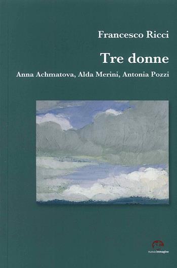 Tre donne. Anna Achmatova, Alda Merini, Antonia Pozzi - Francesco Ricci - Libro NIE 2015 | Libraccio.it