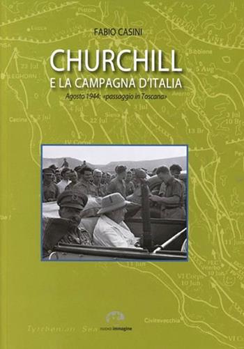 Churchill e la campagna d'Italia. Agosto 1944: «passaggio in Toscana» - Fabio Casini - Libro NIE 2019 | Libraccio.it