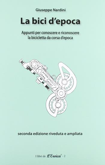 La bici d'epoca. Appunti per conoscere e riconoscere la bicicletta da corsa d'epoca - Giuseppe Nardini - Libro NIE 2016 | Libraccio.it