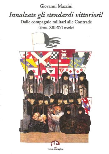 Innalzare gli stendardi vittoriosi! Dalle compagnie militari alle contrade (Siena, secoli XIII-XVI) - Giovanni Mazzini - Libro NIE 2013 | Libraccio.it