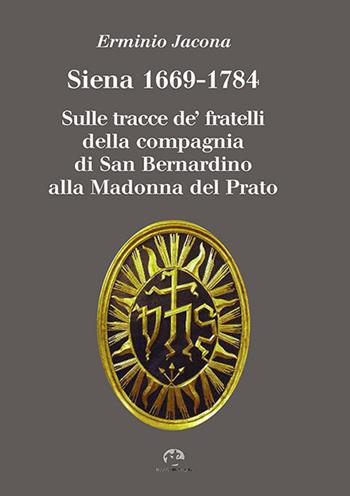 Siena 1669-1784. Sulle tracce de' fratelli della compagnia di San Bernardino alla Madonna al Prato - Erminio Jacona - Libro NIE 2014, Documenti di storia | Libraccio.it