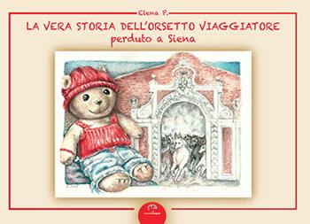 La vera storia dell'orsetto viaggiatore perduto a Siena. Ediz. illustrata - Elena P. - Libro NIE 2014 | Libraccio.it