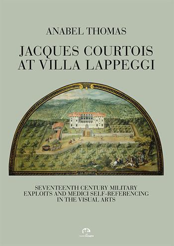 Jacques Courtois at Villa Lappeggi. Seventeenth century military exploits and Medici self-referencing in the visual arts - Anabel Thomas - Libro NIE 2018, Documenti di storia | Libraccio.it