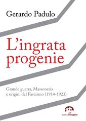 L' ingrata progenie. Grande Guerra, Massoneria e origini del Fascismo (1914-1923)