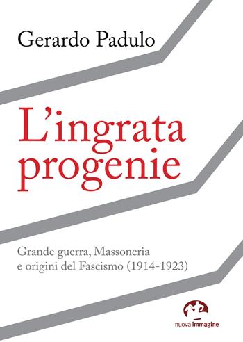 L' ingrata progenie. Grande Guerra, Massoneria e origini del Fascismo (1914-1923) - Gerardo Padulo - Libro NIE 2018 | Libraccio.it