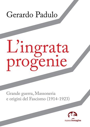 L'ingrata progenie. Grande Guerra, Massoneria e origini del Fascismo (1914-1923) - Gerardo Padulo - Libro NIE 2018 | Libraccio.it