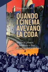 Quando i cinema avevano la coda. Siena in platea. Splendore e fine di un sogno popolare