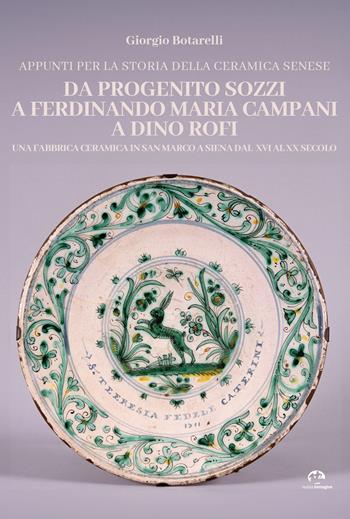 Appunti per la storia della ceramica senese da Progenito Sozzi a Ferdinando Maria Campani a Dino Rofi. Una fabbrica ceramica in San Marco a Siena dal XVI al XX secolo - Giorgio Botarelli - Libro NIE 2023 | Libraccio.it