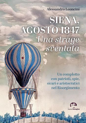 Siena, agosto 1847. Una strage sventata. Un complotto con patrioti, spie, sicari e aristocratici nel Risorgimento - Alessandro Leoncini - Libro NIE 2025 | Libraccio.it
