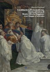 Un’abbazia nell’età moderna. Storia artistica di Monte Oliveto Maggiore tra Cinque e Seicento