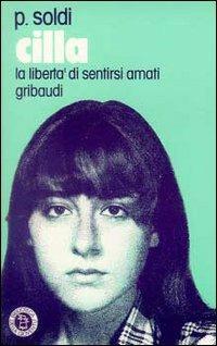 Cilla. La libertà di sentirsi amati - Primo Soldi - Libro Gribaudi 2000, Giovani, tempo libero | Libraccio.it