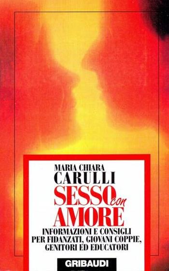 Sesso con amore. Informazioni e consigli per fidanzati, giovani coppie, genitori ed educatori - M. Chiara Carulli - Libro Gribaudi 1995, Saggistica | Libraccio.it