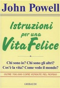 Istruzioni per una vita felice. Chi sono io? Chi sono gli altri? Cos'è la vita? Come vedo il mondo? - John Powell - Libro Gribaudi 1997, Giovani, tempo libero | Libraccio.it