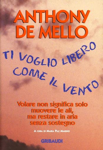 Ti voglio libero come il vento. Volare non significa solo muovere le ali, ma restare in aria senza sostegno - Anthony De Mello - Libro Gribaudi 1998, Giovani, tempo libero | Libraccio.it