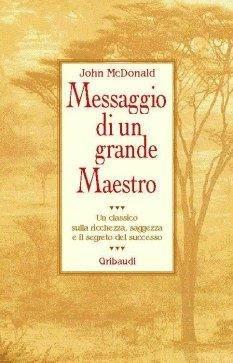 Messaggio di un grande maestro. Un classico sulla ricchezza, la saggezza e il segreto del successo - John McDonald - Libro Gribaudi 2000, Motivazionale, self-help | Libraccio.it