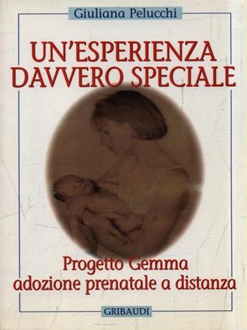Un' esperienza davvero speciale. Progetto Gemma: adozione prenatale a distanza - Giuliana Pelucchi - Libro Gribaudi 2002, Saggistica | Libraccio.it
