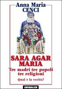 Sara, Agar, Maria. Tre madri, tre popoli, tre religioni. Quale verità? - Anna M. Cenci - Libro Gribaudi 2002, Testi, commenti e sussidi biblici | Libraccio.it