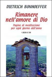 Rimanere nell'amore di Dio. Pagine di meditazione per ogni giorno dell'anno - Dietrich Bonhoeffer - Libro Gribaudi 2002, Meditazione e preghiera | Libraccio.it