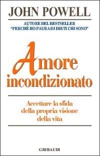 Amore incondizionato. Accettare la sfida della propria visone della vita - John Powell - Libro Gribaudi 2003, Giovani, tempo libero | Libraccio.it