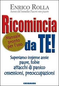 Ricomincia da te! Superiamo insieme ansie, paure, fobie, attacchi di panico, ossessioni, preoccupazioni - Enrico Rolla - Libro Gribaudi 2003, Motivazionale, self-help | Libraccio.it