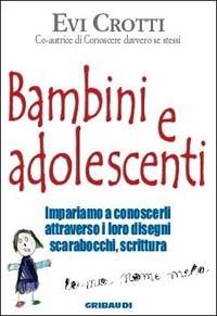 Bambini e adolescenti. Impariamo a conoscerli attraverso la loro scrittura, i disegni, gli scarabocchi - Evi Crotti - Libro Gribaudi 2003, Psicologia | Libraccio.it