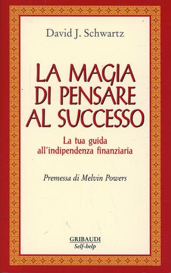La magia di pensare al successo. La tua guida all'indipendenza finanziaria - David J. Schwartz - Libro Gribaudi 2006 | Libraccio.it