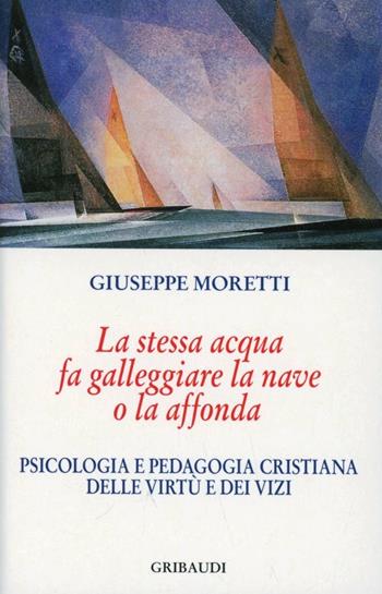 La stessa acqua fa galleggiare la nave o la affonda. Psicologia e pedagogia cristiana delle virtù e dei vizi - Giuseppe Moretti - Libro Gribaudi 2006 | Libraccio.it