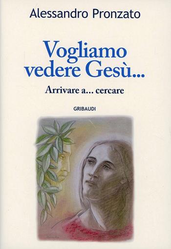 Vogliamo vedere Gesù... - Alessandro Pronzato - Libro Gribaudi 2007 | Libraccio.it