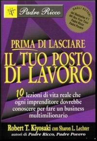 Prima di lasciare il tuo posto di lavoro. 10 lezioni di vita reale che ogni imprenditore dovrebbe conoscere per fare un business multimilionario - Robert T. Kiyosaki - Libro Gribaudi 2008 | Libraccio.it