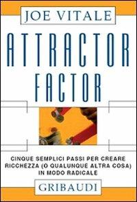 Attractor factor. Cinque semplici passi per creare ricchezza (o qualunque altra cosa) in modo radicale - Joe Vitale - Libro Gribaudi 2008 | Libraccio.it