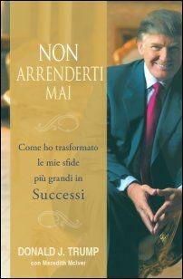 Non arrenderti mai. Come ho trasformato le mie sfide più grandi in successi - Donald J. Trump, Meredith McIver - Libro Gribaudi 2009 | Libraccio.it