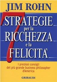 Sette strategie per la ricchezza e la felicità. I preziosi consigli del più grande business philospher d'America - Jim Rohn - Libro Gribaudi 2009 | Libraccio.it