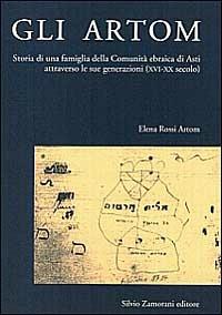 Gli Artom. Storia di una famiglia della comunità ebraica di Asti attraverso le sue generazioni (XVI-XX secolo) - Elena Rossi Artom - Libro Zamorani 1997, Storia | Libraccio.it