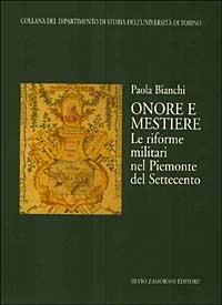 Onore e mestiere. Le riforme militari nel Piemonte del Settecento - Paola Bianchi - Libro Zamorani 2002, Dipartimento di storia dell'univ. Torino | Libraccio.it