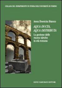 Aqua ducta, aqua distributa. La gestione delle risorse idriche in età romana - Anna D. Bianco - Libro Zamorani 2007, Dipartimento di storia dell'univ. Torino | Libraccio.it