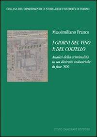 I giorni del vino e del coltello. Analisi della crminalità in un distretto industriale di fine '800  - Libro Zamorani 2008, Dipartimento di storia dell'univ. Torino | Libraccio.it