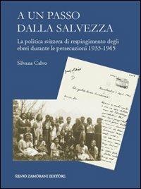 A un passo dalla salvezza. La politica svizzera di respingimento degli ebrei durante le persecuzioni 1933-1945 - Silvana Calvo - Libro Zamorani 2010, Storia | Libraccio.it