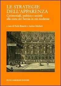 Le strategie dell'apparenza. Cerimoniali, politica e società alla corte dei Savoia in età moderna  - Libro Zamorani 2010, Corti e principi fra Piemonte e Savoia | Libraccio.it