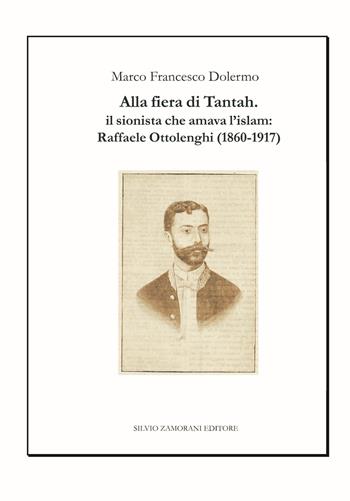 Alla fiera di Tantah. Il sionista che amava l'islam: Raffaele Ottolenghi (1860-1917) - Marco Francesco Dolermo - Libro Zamorani 2017, Storia | Libraccio.it