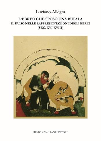 L'ebreo che sposò una bufala. Il falso nelle rappresentazioni degli ebrei (sec. XVI-XVIII) - Luciano Allegra - Libro Zamorani 2024, Storia | Libraccio.it