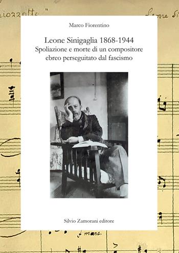 Leone Sinigaglia 1868-1944. Spoliazione e morte di un compositore ebreo perseguitato dal fascismo - Marco Fiorentino - Libro Zamorani 2024, Varia | Libraccio.it