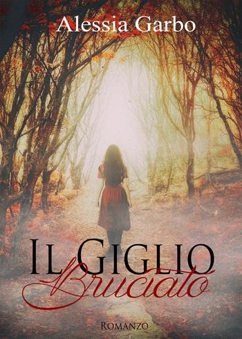 Il giglio bruciato - Alessia Garbo - Libro PubMe 2017 | Libraccio.it