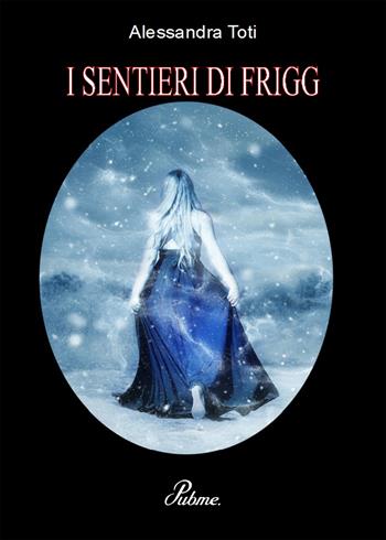 I sentieri di Frigg - Alessandra Toti - Libro PubMe 2017 | Libraccio.it