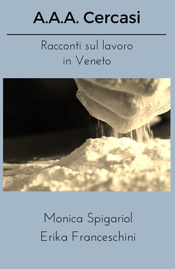 A.A.A. Cercasi. Racconti sul lavoro in Veneto - Monica Spigariol, Erika Franceschini - Libro PubMe 2017 | Libraccio.it